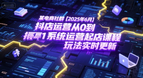 某电商社群【2025年6月】抖店运营从0到1系统运营起店课程，抖店最新玩法实时更新-777网创网