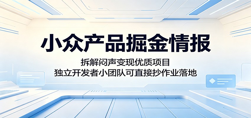 小众产品掘金情报：拆解闷声变现优质项目，独立开发者小团队可直接抄作业落地-777网创网