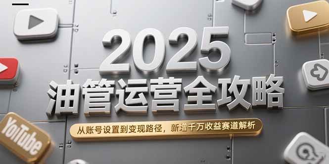 （15232期）2025油管运营全攻略，从账号设置到变现路径，新增千万收益赛道解析-777网创网
