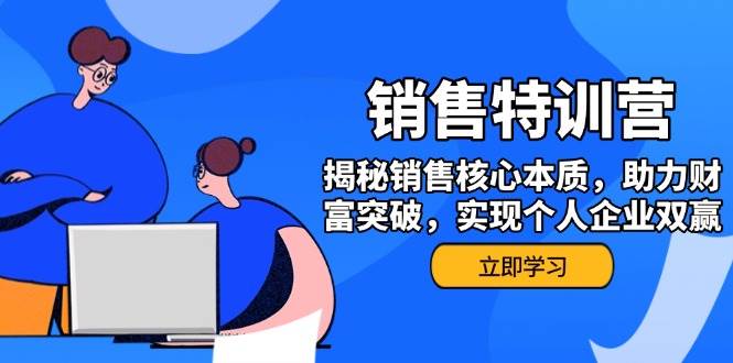 （14330期）销售训练营，揭秘销售核心本质，助力财富突破，实现个人企业双赢-777网创网