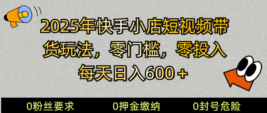 2025快手小店短视频带货模式,零投入,零门槛,每天日入600+-777网创网