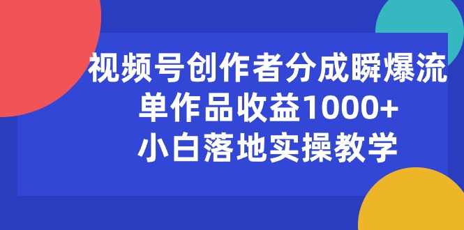(10854期)视频号创作者分成瞬爆流,单作品收益1000+,小白落地实操教学-777网创网