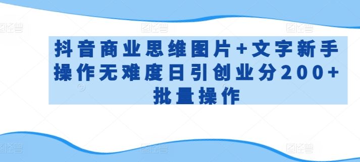抖音商业思维图片+文字新手操作无难度日引创业分200+批量操作【揭秘】-777网创网
