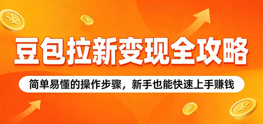豆包拉新变现全攻略：简单易懂的操作步骤，新手也能快速上手赚钱-777网创网