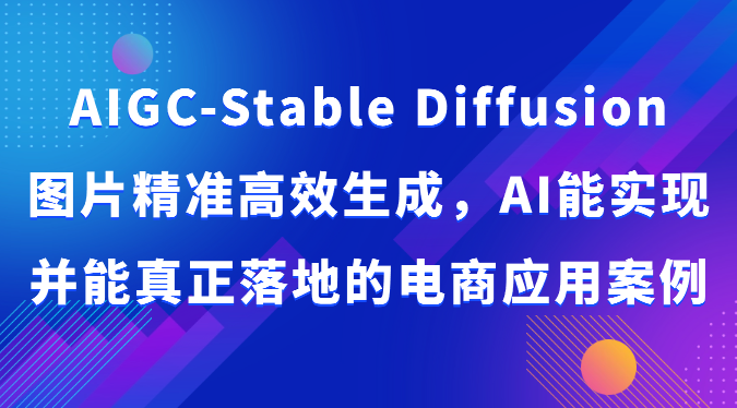 AIGC-Stable Diffusion图片精准高效生成，AI能实现并能真正落地的电商应用案例-777网创网