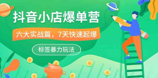 抖音小店爆单营，6大实战篇，7天快速起爆，标签暴力玩法（41节课）-777网创网
