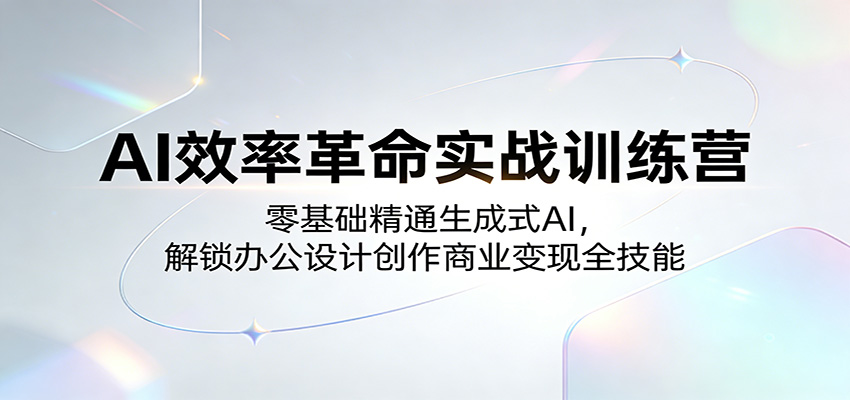 AI效率革命实战训练营：零基础精通生成式AI，解锁办公设计创作商业变现全技能-777网创网