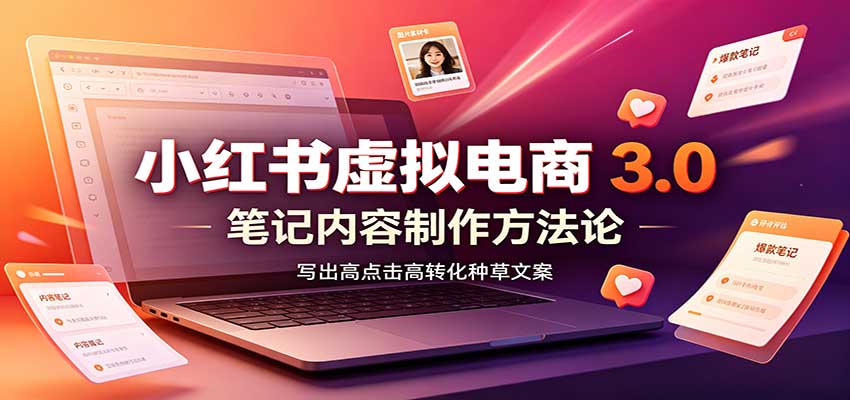 小红书虚拟电商3.0:账号搭建选品开店,笔记内容制作,矩阵投放教学-777网创网