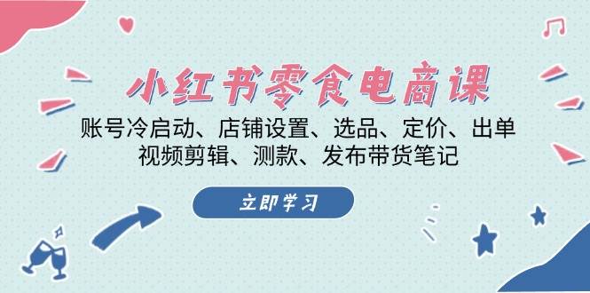 （13343期）小红书 零食电商课：账号冷启动、店铺设置、选品、定价、出单、视频剪辑..-777网创网