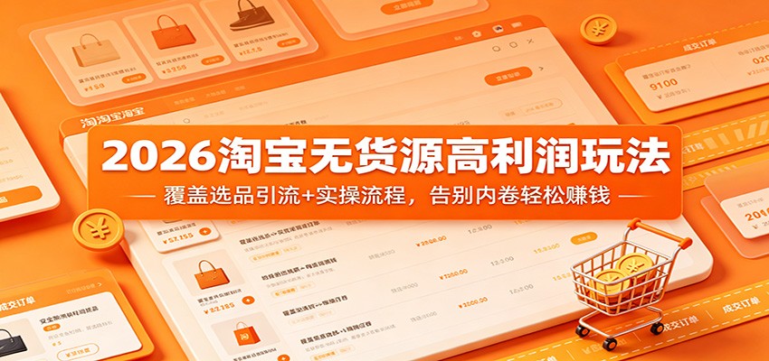 2026淘宝无货源高利润玩法：覆盖选品引流+实操流程，告别内卷轻松赚钱-777网创网