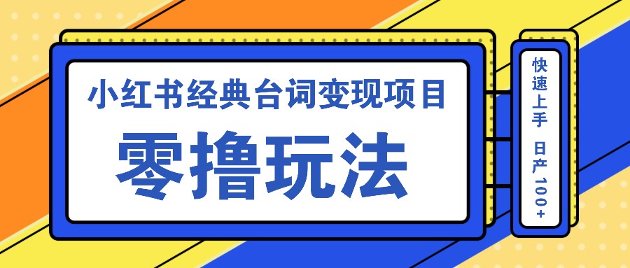 小红书经典台词变现项目，零撸玩法 快速上手 日产100+-777网创网