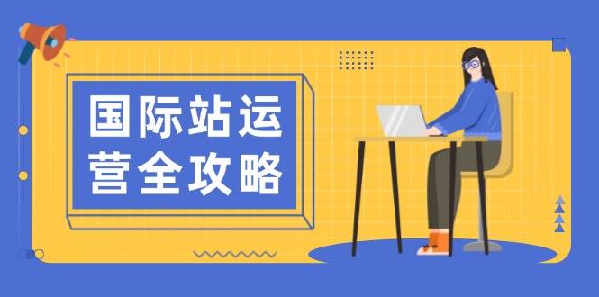 （13988期）国际站运营全攻略：涵盖日常运营到数据分析，助力打造高效运营思路-777网创网