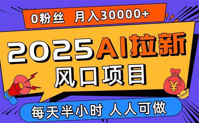 图片[1]-（15984期）2025AI拉新风口项目，0粉0基础月入30000+新手小白轻松学会-777网创网