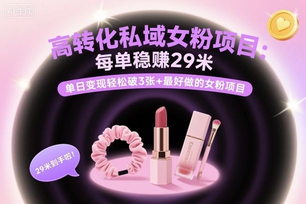 高转化私域女粉项目：每单稳賺29米，单日变现轻松破3张+最好做的女粉项目-777网创网