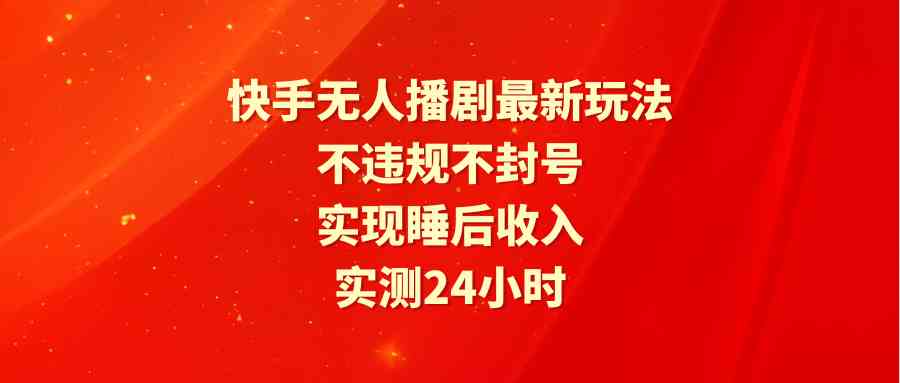 图片[1]-（9769期）快手无人播剧最新玩法，实测24小时不违规不封号，实现睡后收入-777网创网