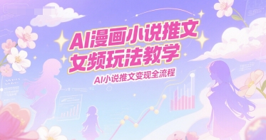 AI漫画小说推文女频玩法教学，AI小说推文变现全流程-777网创网