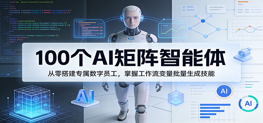 100个AI矩阵智能体，从零搭建专属数字员工，掌握工作流变量批量生成技能-777网创网