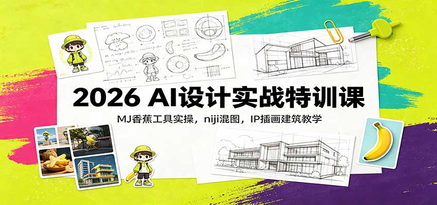 2026 AI设计实战特训课：MJ香蕉工具实操，niji混图，IP插画建筑教学-777网创网