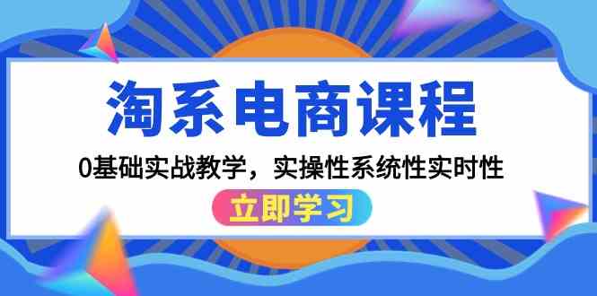 (9704期)淘系电商课程,0基础实战教学,实操性系统性实时性(15节课)-777网创网