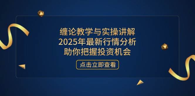 （14268期）缠论教学与实操讲解，2025年最新行情分析，助你把握投资机会-777网创网