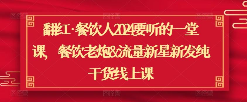 翻红·餐饮人2024要听的一堂课,餐饮老炮&流量新星新发纯干货线上课-777网创网