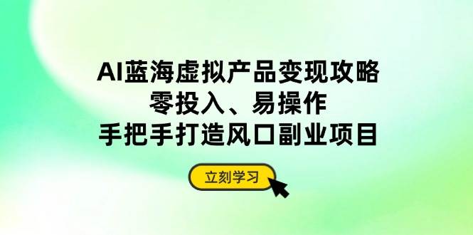 (14359期)AI蓝海虚拟产品变现攻略,零投入、易操作,手把手打造风口副业项目-777网创网