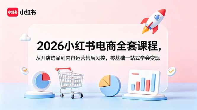 (18957期)2026小红书电商全套课程,从开店选品到内容运营售后风控,零基础一站式学会变现-777网创网