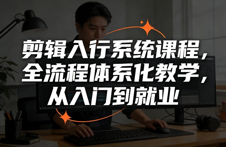 剪辑入行系统课程,全流程体系化教学,从入门到就业