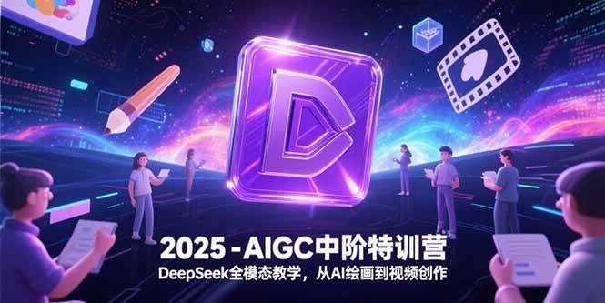 （15224期）2025-AIGC中阶特训营，DeepSeek全模态教学，从AI绘画到视频创作-777网创网