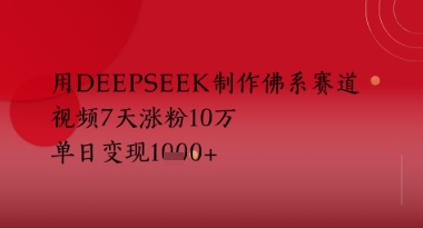 用Deepseek制作佛系赛道,视频7天涨粉10W,单日变现多张-777网创网